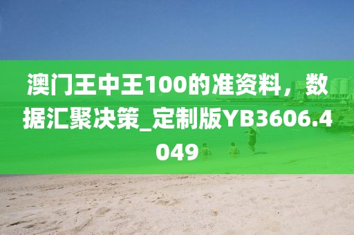 澳门王中王100的准资料，数据汇聚决策_定制版YB3606.4049