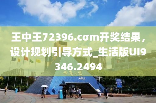 王中王72396.cσm开奖结果，设计规划引导方式_生活版UI9346.2494