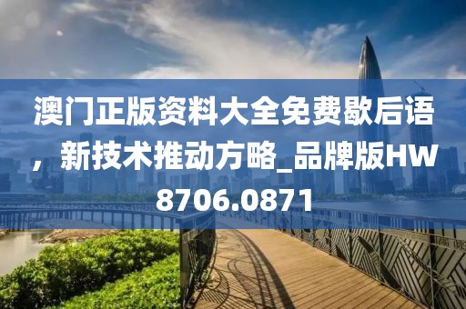 澳门正版资料大全免费歇后语，新技术推动方略_品牌版HW8706.0871