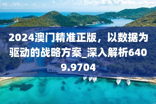 2024澳门精准正版，以数据为驱动的战略方案_深入解析6409.9704