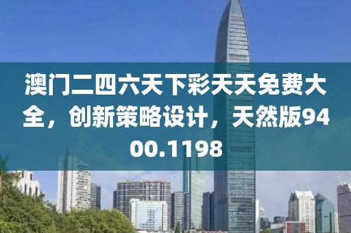 澳门二四六天下彩天天免费大全，创新策略设计，天然版9400.1198