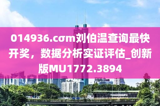 014936.cσm刘伯温查询最快开奖，数据分析实证评估_创新版MU1772.3894