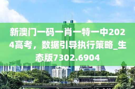 新澳门一码一肖一特一中2024高考，数据引导执行策略_生态版7302.6904