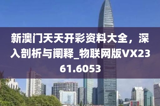 新澳门天天开彩资料大全，深入剖析与阐释_物联网版VX2361.6053