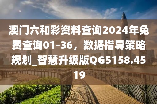 澳门六和彩资料查询2024年免费查询01-36，数据指导策略规划_智慧升级版QG5158.4519