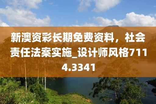 新澳资彩长期免费资料，社会责任法案实施_设计师风格7114.3341