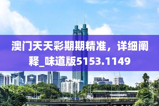 澳门天天彩期期精准，详细阐释_味道版5153.1149