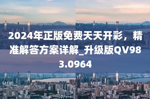 2024年正版免费天天开彩，精准解答方案详解_升级版QV983.0964