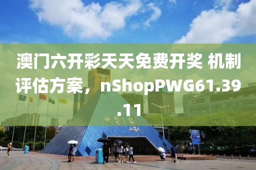 澳门六开彩天天免费开奖 机制评估方案，nShopPWG61.39.11