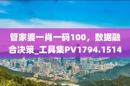 管家婆一肖一码100，数据融合决策_工具集PV1794.1514
