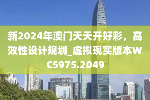 新2024年澳门天天开好彩，高效性设计规划_虚拟现实版本WC5975.2049