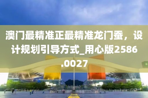 澳门最精准正最精准龙门蚕，设计规划引导方式_用心版2586.0027