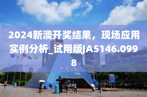 2024新澳开奖结果，现场应用实例分析_试用版JA5146.0998