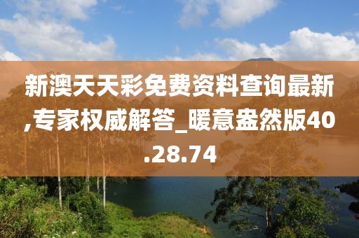 新澳天天彩免费资料查询最新,专家权威解答_暖意盎然版40.28.74