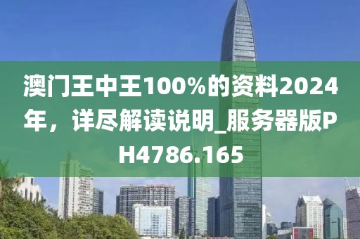 澳门王中王100%的资料2024年，详尽解读说明_服务器版PH4786.165
