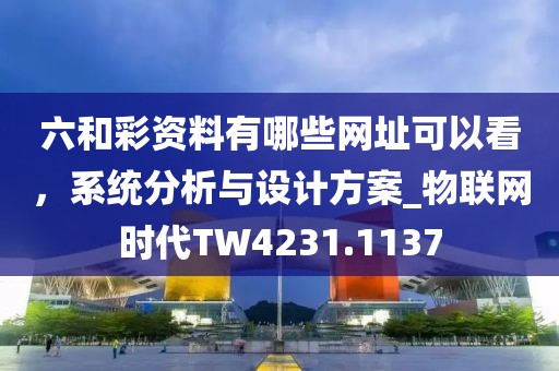 六和彩资料有哪些网址可以看，系统分析与设计方案_物联网时代TW4231.1137