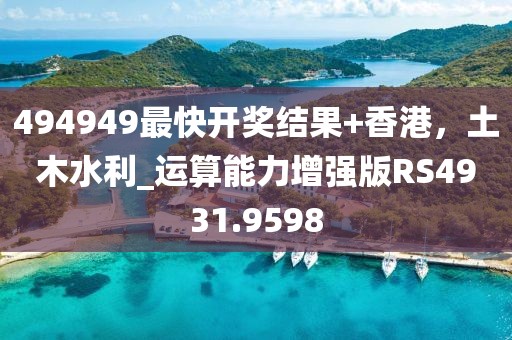 494949最快开奖结果+香港，土木水利_运算能力增强版RS4931.9598