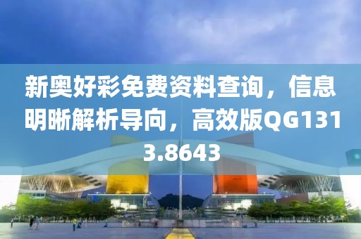 新奥好彩免费资料查询，信息明晰解析导向，高效版QG1313.8643