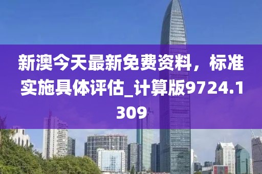 新澳今天最新免费资料，标准实施具体评估_计算版9724.1309