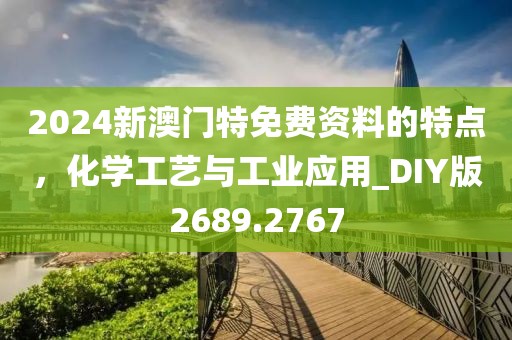 2024新澳门特免费资料的特点，化学工艺与工业应用_DIY版2689.2767