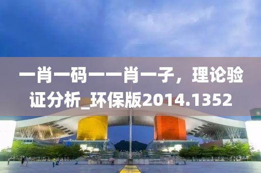 一肖一码一一肖一子，理论验证分析_环保版2014.1352