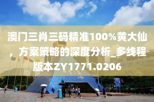 澳门三肖三码精准100%黄大仙，方案策略的深度分析_多线程版本ZY1771.0206