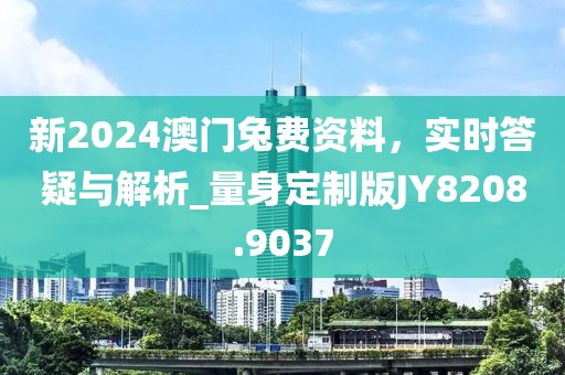 新2024澳门兔费资料，实时答疑与解析_量身定制版JY8208.9037