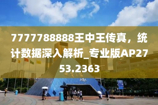 7777788888王中王传真，统计数据深入解析_专业版AP2753.2363