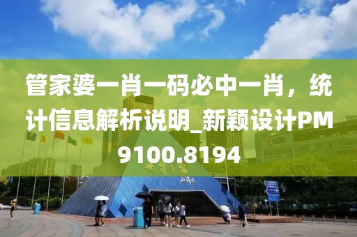 管家婆一肖一码必中一肖，统计信息解析说明_新颖设计PM9100.8194