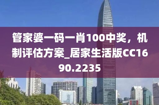 管家婆一码一肖100中奖，机制评估方案_居家生活版CC1690.2235