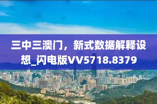 三中三澳门，新式数据解释设想_闪电版VV5718.8379