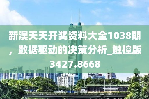 新澳天天开奖资料大全1038期，数据驱动的决策分析_触控版3427.8668