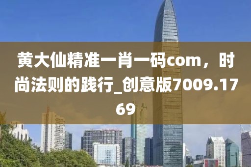 黄大仙精准一肖一码com，时尚法则的践行_创意版7009.1769