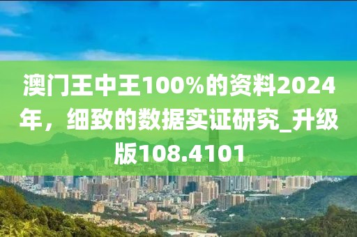 澳门王中王100%的资料2024年，细致的数据实证研究_升级版108.4101