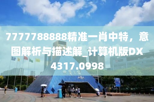 7777788888精准一肖中特，意图解析与描述解_计算机版DX4317.0998