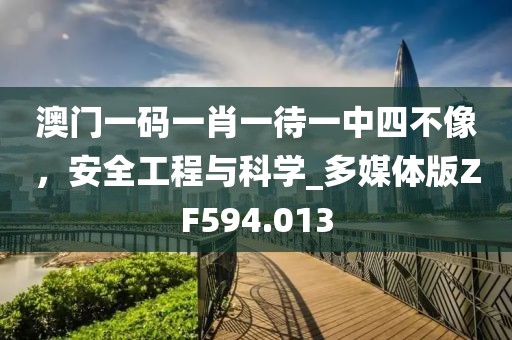 澳门一码一肖一待一中四不像，安全工程与科学_多媒体版ZF594.013
