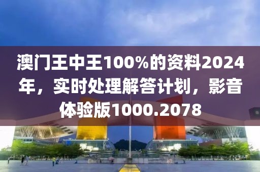 澳门王中王100%的资料2024年，实时处理解答计划，影音体验版1000.2078