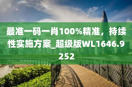 最准一码一肖100%精准，持续性实施方案_超级版WL1646.9252