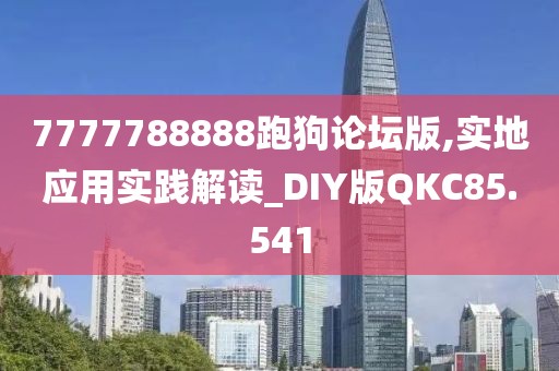 7777788888跑狗论坛版,实地应用实践解读_DIY版QKC85.541
