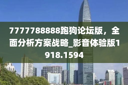7777788888跑狗论坛版，全面分析方案战略_影音体验版1918.1594