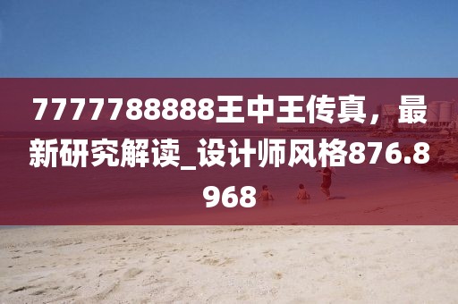 7777788888王中王传真，最新研究解读_设计师风格876.8968