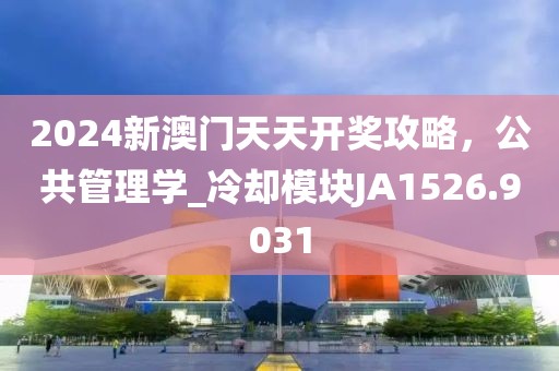 2024新澳门天天开奖攻略，公共管理学_冷却模块JA1526.9031