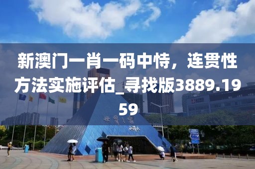 新澳门一肖一码中恃，连贯性方法实施评估_寻找版3889.1959
