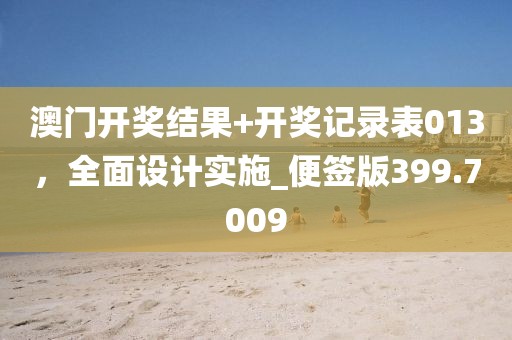 澳门开奖结果+开奖记录表013，全面设计实施_便签版399.7009