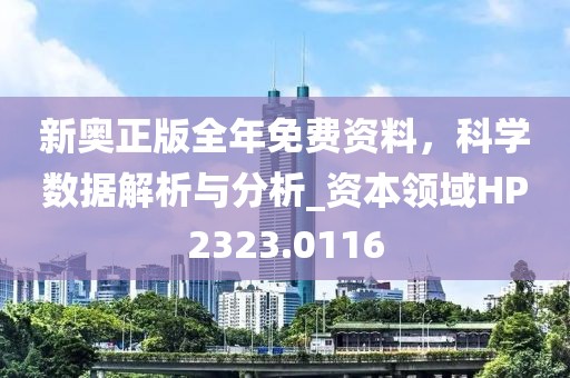 新奥正版全年免费资料，科学数据解析与分析_资本领域HP2323.0116
