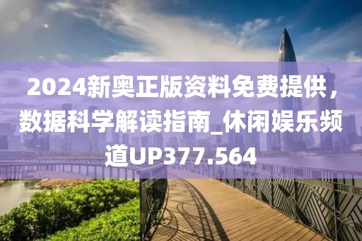 2024新奥正版资料免费提供，数据科学解读指南_休闲娱乐频道UP377.564