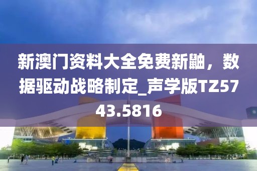 新澳门资料大全免费新鼬，数据驱动战略制定_声学版TZ5743.5816