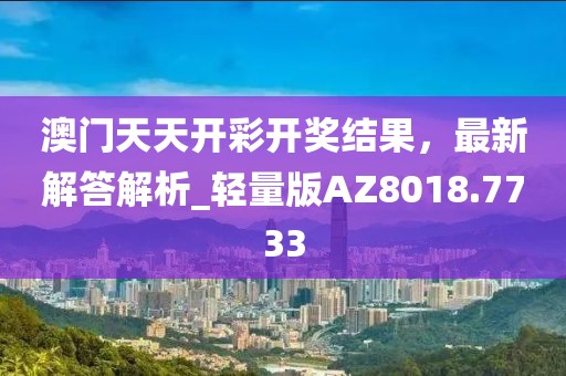 澳门天天开彩开奖结果，最新解答解析_轻量版AZ8018.7733