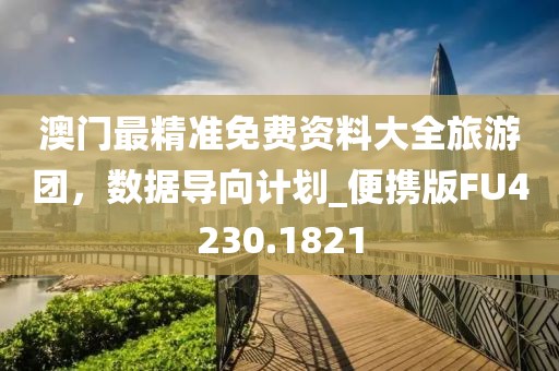 澳门最精准免费资料大全旅游团，数据导向计划_便携版FU4230.1821