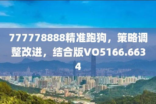 777778888精准跑狗，策略调整改进，结合版VO5166.6634